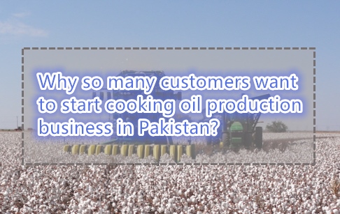 Why so many customers want to start cooking oil production business in Pakistan?